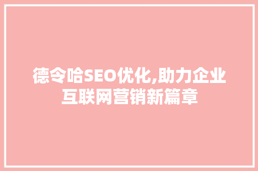 德令哈SEO优化,助力企业互联网营销新篇章
