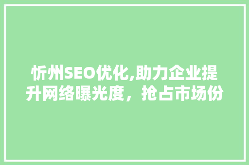 忻州SEO优化,助力企业提升网络曝光度，抢占市场份额