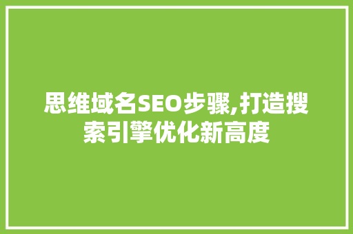 思维域名SEO步骤,打造搜索引擎优化新高度