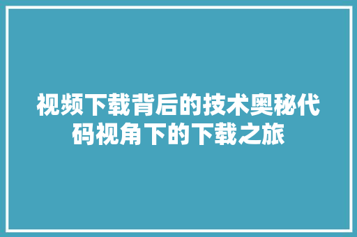 视频下载背后的技术奥秘代码视角下的下载之旅