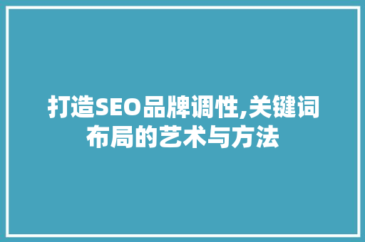 打造SEO品牌调性,关键词布局的艺术与方法