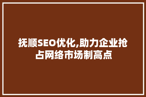 抚顺SEO优化,助力企业抢占网络市场制高点