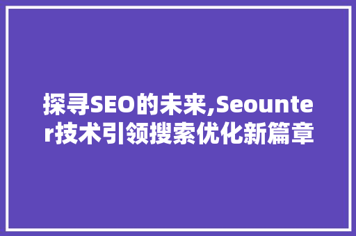 探寻SEO的未来,Seounter技术引领搜索优化新篇章  第1张