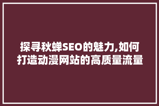 探寻秋蝉SEO的魅力,如何打造动漫网站的高质量流量