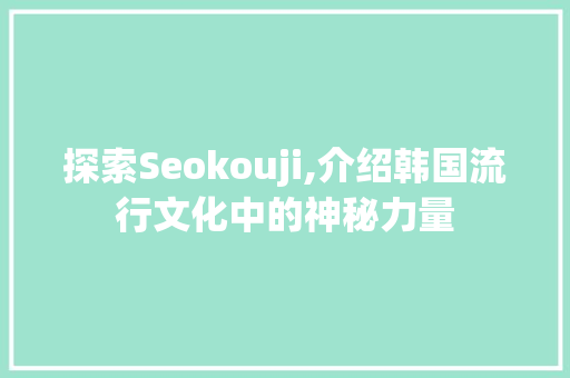 探索Seokouji,介绍韩国流行文化中的神秘力量