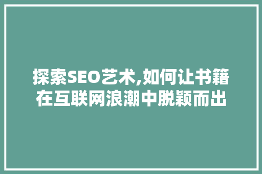 探索SEO艺术,如何让书籍在互联网浪潮中脱颖而出