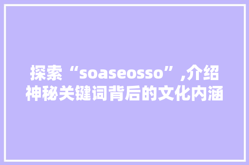 探索“soaseosso”,介绍神秘关键词背后的文化内涵