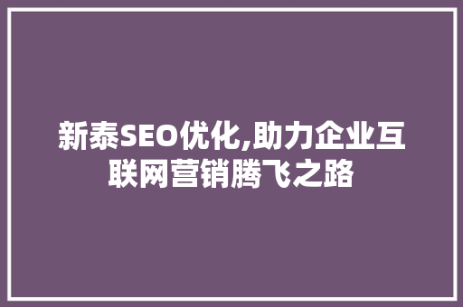 新泰SEO优化,助力企业互联网营销腾飞之路