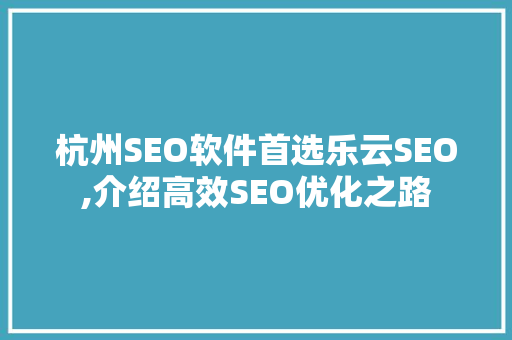 杭州SEO软件首选乐云SEO,介绍高效SEO优化之路