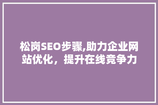 松岗SEO步骤,助力企业网站优化，提升在线竞争力