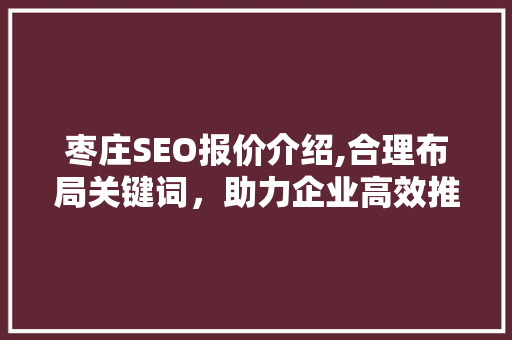 枣庄SEO报价介绍,合理布局关键词，助力企业高效推广