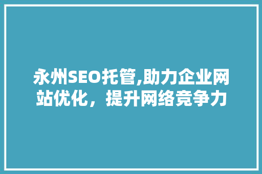 永州SEO托管,助力企业网站优化，提升网络竞争力