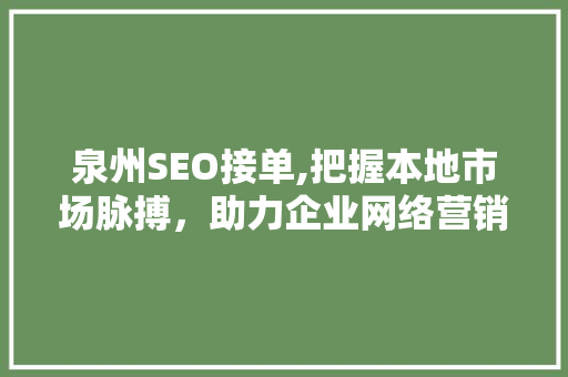 泉州SEO接单,把握本地市场脉搏，助力企业网络营销腾飞