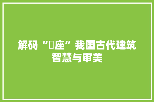 解码“缷座”我国古代建筑智慧与审美