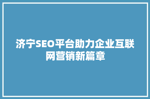 济宁SEO平台助力企业互联网营销新篇章