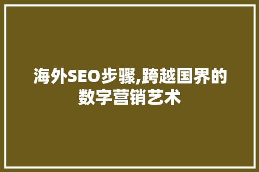海外SEO步骤,跨越国界的数字营销艺术  第1张