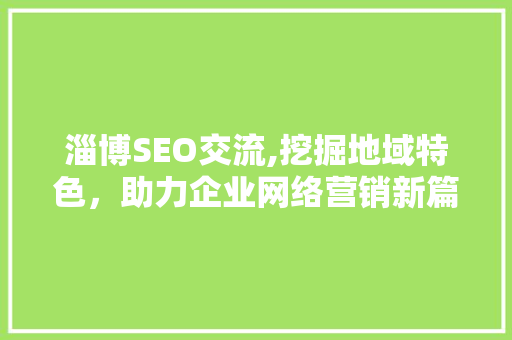 淄博SEO交流,挖掘地域特色，助力企业网络营销新篇章