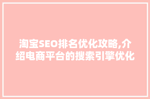 淘宝SEO排名优化攻略,介绍电商平台的搜索引擎优化步骤