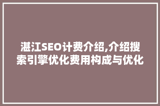 湛江SEO计费介绍,介绍搜索引擎优化费用构成与优化步骤