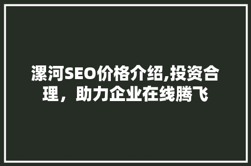 漯河SEO价格介绍,投资合理，助力企业在线腾飞