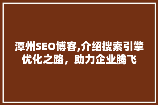 潭州SEO博客,介绍搜索引擎优化之路，助力企业腾飞