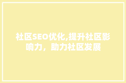 社区SEO优化,提升社区影响力，助力社区发展