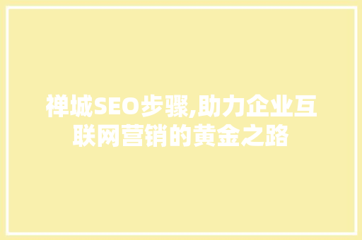 禅城SEO步骤,助力企业互联网营销的黄金之路