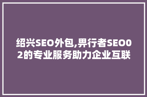 绍兴SEO外包,畀行者SEO02的专业服务助力企业互联网营销