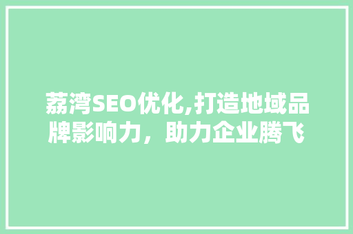 荔湾SEO优化,打造地域品牌影响力，助力企业腾飞