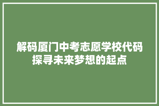 解码厦门中考志愿学校代码探寻未来梦想的起点