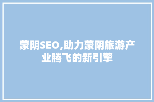 蒙阴SEO,助力蒙阴旅游产业腾飞的新引擎