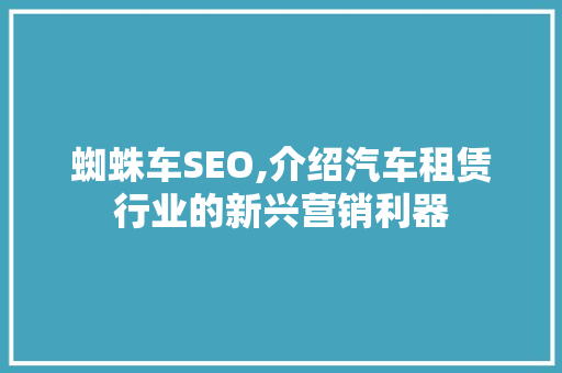 蜘蛛车SEO,介绍汽车租赁行业的新兴营销利器