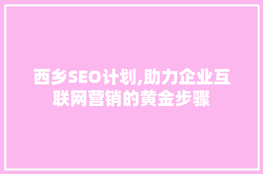 西乡SEO计划,助力企业互联网营销的黄金步骤