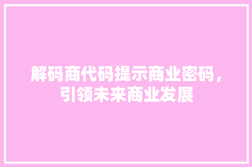 解码商代码提示商业密码，引领未来商业发展