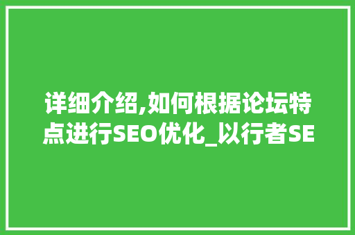 详细介绍,如何根据论坛特点进行SEO优化_以行者SEO为例