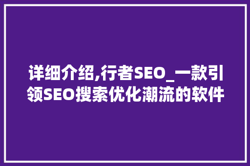 详细介绍,行者SEO_一款引领SEO搜索优化潮流的软件
