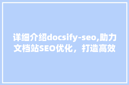 详细介绍docsify-seo,助力文档站SEO优化，打造高效知识传播平台