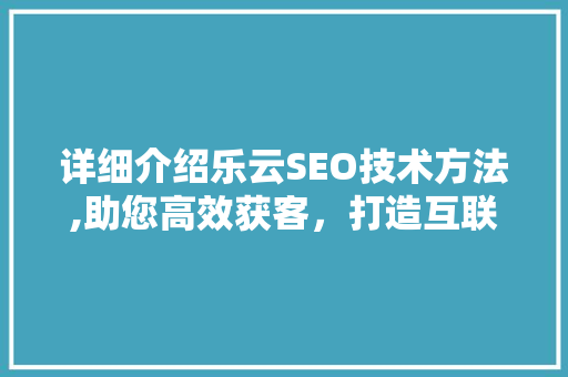 详细介绍乐云SEO技术方法,助您高效获客，打造互联网品牌新高度  第1张
