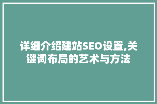 详细介绍建站SEO设置,关键词布局的艺术与方法  第1张