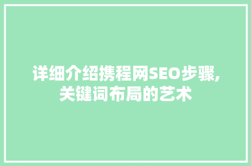 详细介绍携程网SEO步骤,关键词布局的艺术
