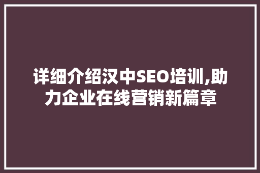 详细介绍汉中SEO培训,助力企业在线营销新篇章