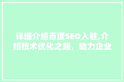 详细介绍百度SEO入驻,介绍技术优化之路，助力企业腾飞