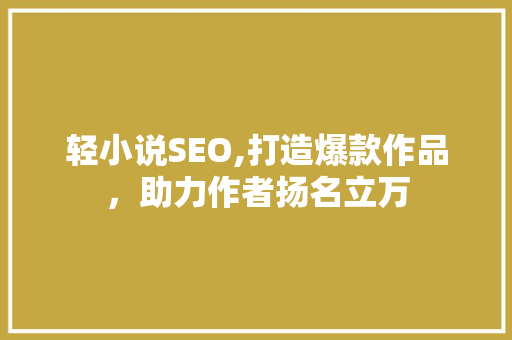 轻小说SEO,打造爆款作品，助力作者扬名立万