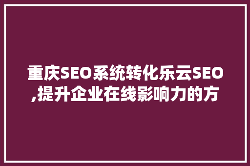 重庆SEO系统转化乐云SEO,提升企业在线影响力的方法
