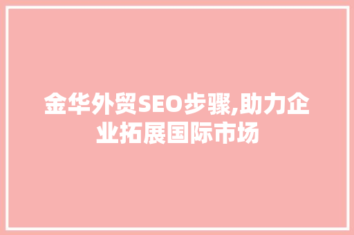 金华外贸SEO步骤,助力企业拓展国际市场