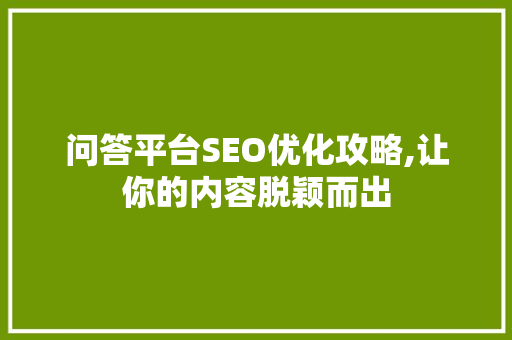 问答平台SEO优化攻略,让你的内容脱颖而出