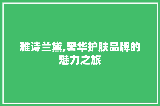 雅诗兰黛,奢华护肤品牌的魅力之旅