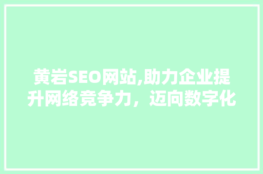 黄岩SEO网站,助力企业提升网络竞争力，迈向数字化未来
