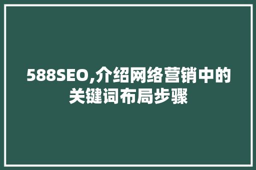 588SEO,介绍网络营销中的关键词布局步骤