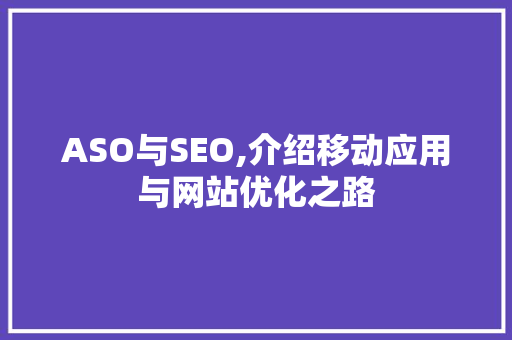 ASO与SEO,介绍移动应用与网站优化之路